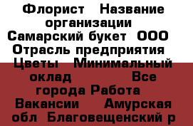 Флорист › Название организации ­ Самарский букет, ООО › Отрасль предприятия ­ Цветы › Минимальный оклад ­ 25 000 - Все города Работа » Вакансии   . Амурская обл.,Благовещенский р-н